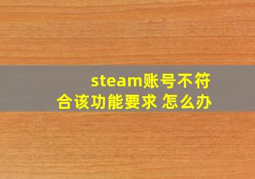 steam账号不符合该功能要求 怎么办